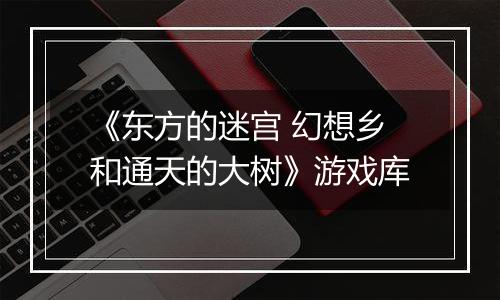 《东方的迷宫 幻想乡和通天的大树》游戏库