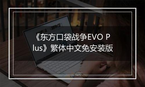 《东方口袋战争EVO Plus》繁体中文免安装版