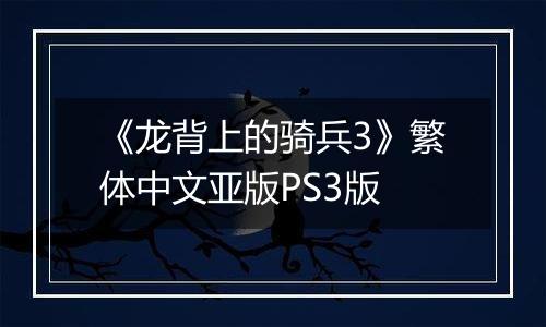 《龙背上的骑兵3》繁体中文亚版PS3版