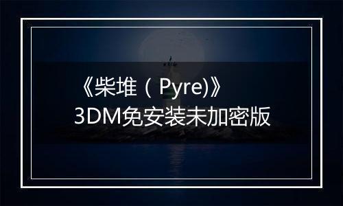 《柴堆（Pyre)》 3DM免安装未加密版