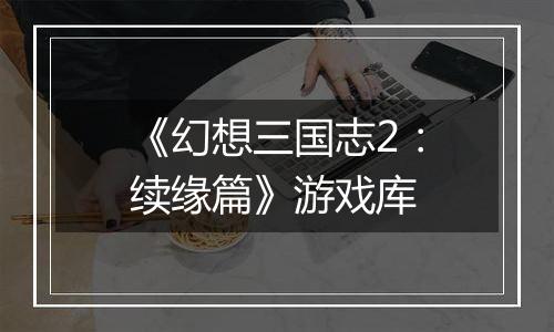 《幻想三国志2：续缘篇》游戏库