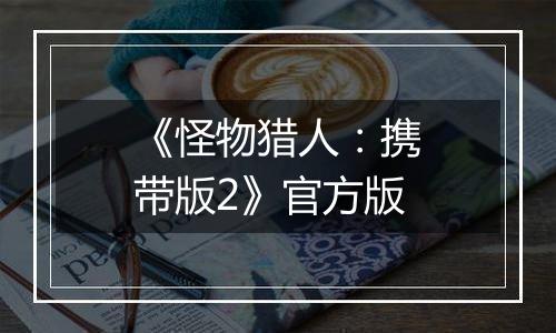 《怪物猎人：携带版2》官方版