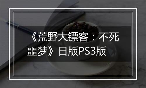 《荒野大镖客：不死噩梦》日版PS3版