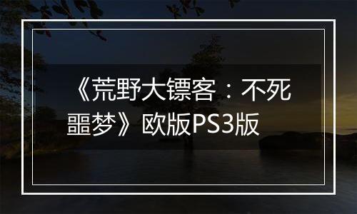 《荒野大镖客：不死噩梦》欧版PS3版