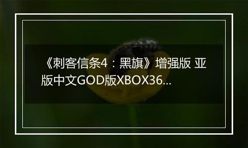 《刺客信条4：黑旗》增强版 亚版中文GOD版XBOX360版