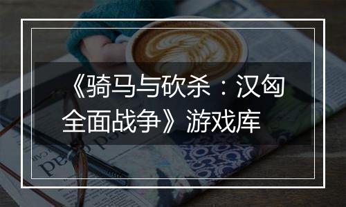《骑马与砍杀：汉匈全面战争》游戏库