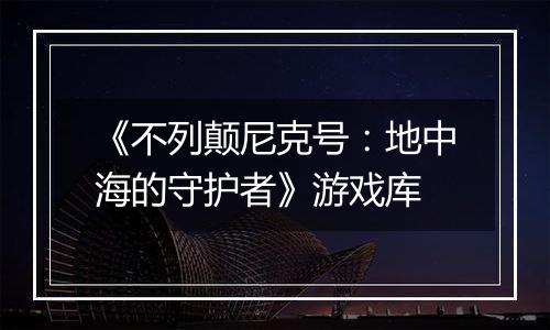 《不列颠尼克号：地中海的守护者》游戏库