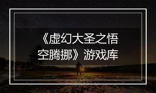《虚幻大圣之悟空腾挪》游戏库