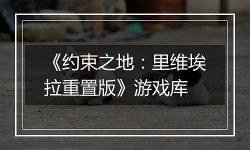 《约束之地：里维埃拉重置版》游戏库