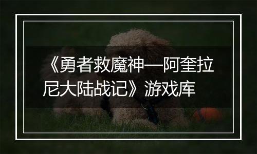 《勇者救魔神—阿奎拉尼大陆战记》游戏库