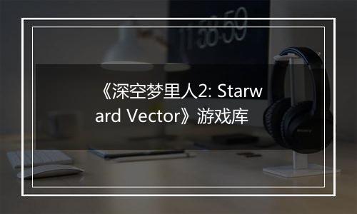 《深空梦里人2: Starward Vector》游戏库