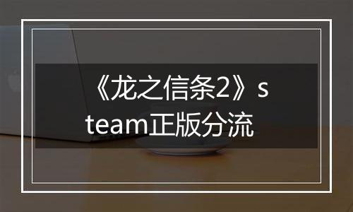 《龙之信条2》steam正版分流