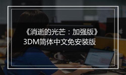 《消逝的光芒：加强版》 3DM简体中文免安装版