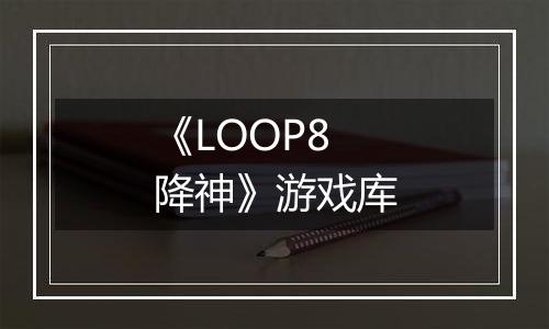 《LOOP8 降神》游戏库