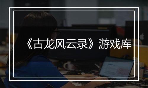 《古龙风云录》游戏库