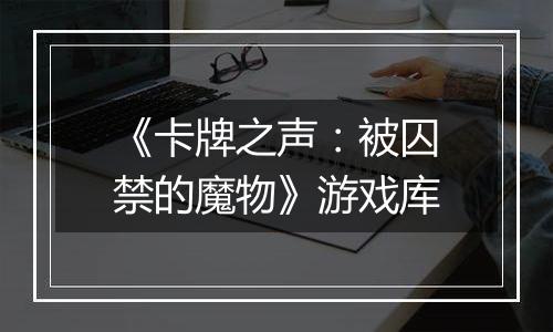 《卡牌之声：被囚禁的魔物》游戏库
