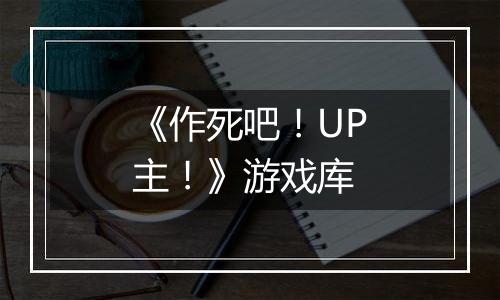 《作死吧！UP主！》游戏库