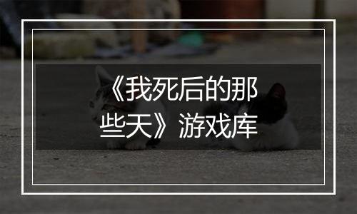 《我死后的那些天》游戏库