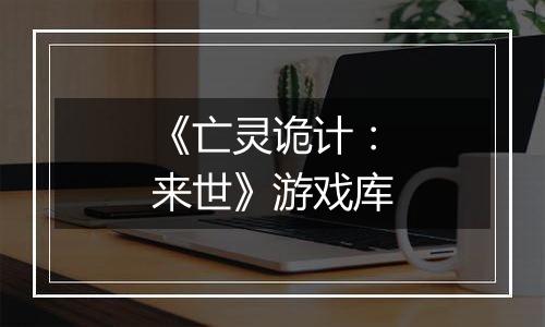《亡灵诡计：来世》游戏库