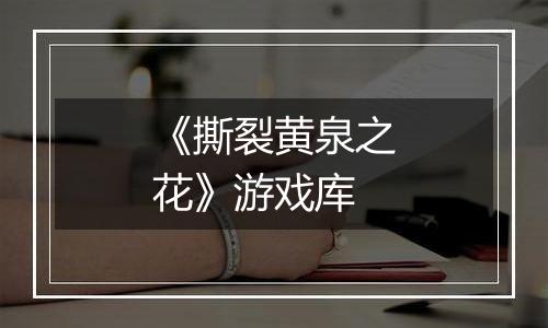 《撕裂黄泉之花》游戏库