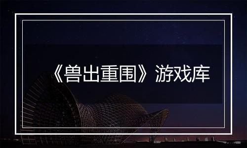 《兽出重围》游戏库