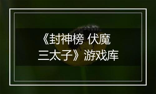 《封神榜 伏魔三太子》游戏库