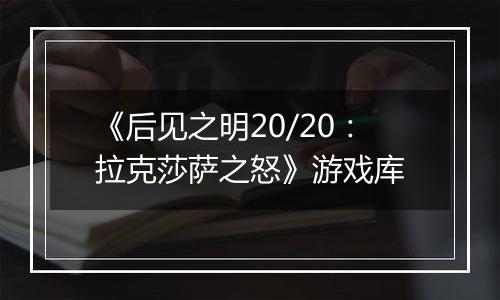 《后见之明20/20：拉克莎萨之怒》游戏库