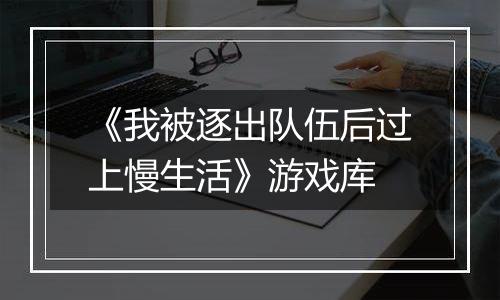 《我被逐出队伍后过上慢生活》游戏库
