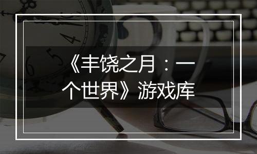 《丰饶之月：一个世界》游戏库