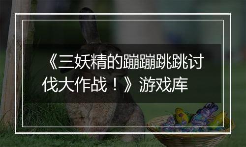 《三妖精的蹦蹦跳跳讨伐大作战！》游戏库