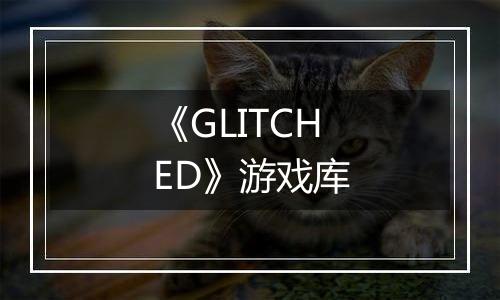 《GLITCHED》游戏库