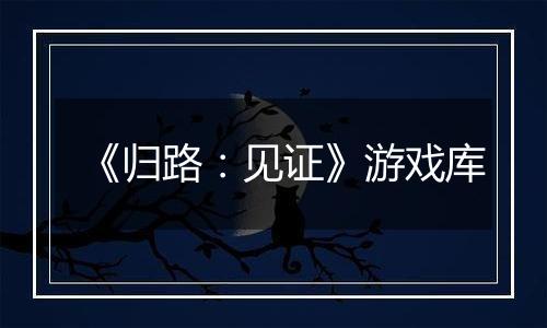 《归路：见证》游戏库