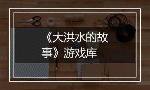 《大洪水的故事》游戏库