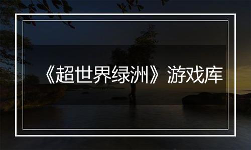 《超世界绿洲》游戏库