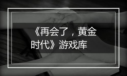 《再会了，黄金时代》游戏库
