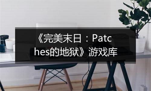 《完美末日：Patches的地狱》游戏库