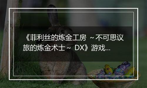 《菲利丝的炼金工房 ～不可思议旅的炼金术士～ DX》游戏库