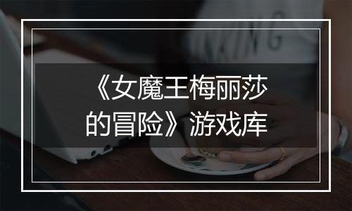 《女魔王梅丽莎的冒险》游戏库