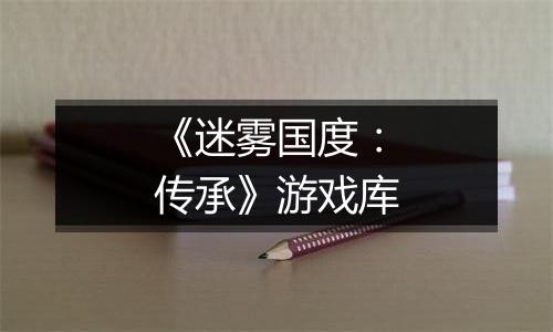 《迷雾国度：传承》游戏库