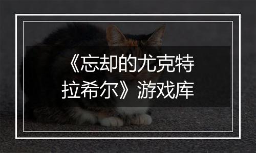 《忘却的尤克特拉希尔》游戏库