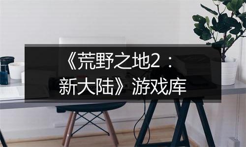 《荒野之地2：新大陆》游戏库