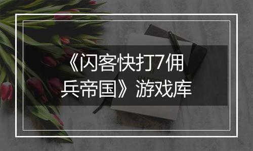 《闪客快打7佣兵帝国》游戏库