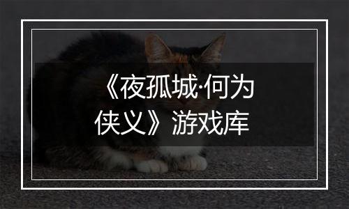 《夜孤城·何为侠义》游戏库