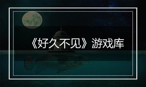 《好久不见》游戏库