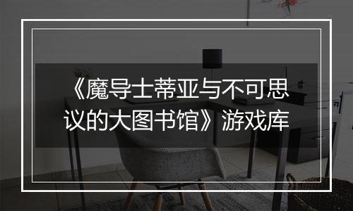 《魔导士蒂亚与不可思议的大图书馆》游戏库