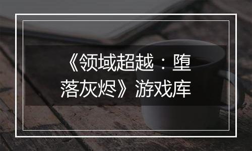 《领域超越：堕落灰烬》游戏库