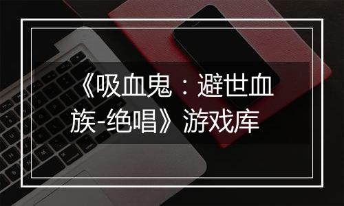 《吸血鬼：避世血族-绝唱》游戏库