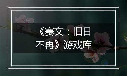 《赛文：旧日不再》游戏库