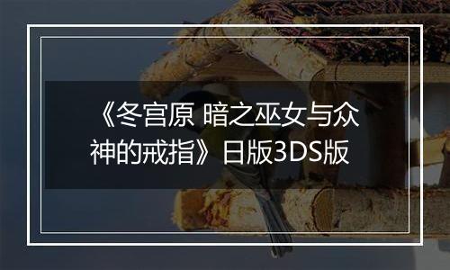 《冬宫原 暗之巫女与众神的戒指》日版3DS版