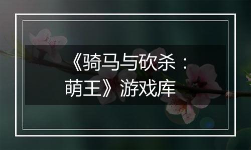 《骑马与砍杀：萌王》游戏库